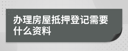 辦理房屋抵押登記需要什么資料