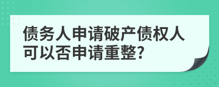 債務(wù)人申請破產(chǎn)債權(quán)人可以否申請重整?