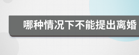 哪種情況下不能提出離婚