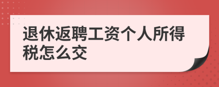 退休返聘工資個人所得稅怎么交