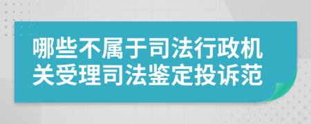哪些不屬于司法行政機關受理司法鑒定投訴范