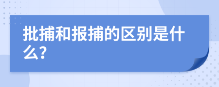 批捕和報捕的區(qū)別是什么？