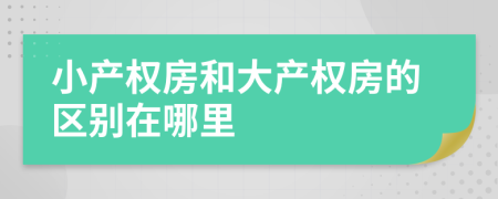 小產(chǎn)權(quán)房和大產(chǎn)權(quán)房的區(qū)別在哪里