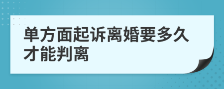單方面起訴離婚要多久才能判離