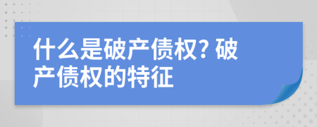 什么是破產(chǎn)債權(quán)? 破產(chǎn)債權(quán)的特征