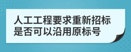 人工工程要求重新招標(biāo)是否可以沿用原標(biāo)號(hào)