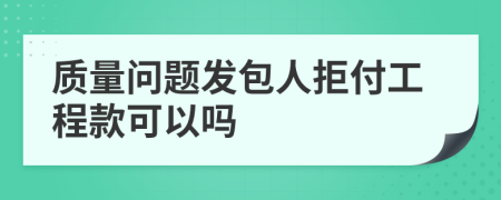 質(zhì)量問題發(fā)包人拒付工程款可以嗎