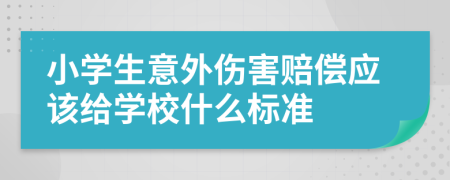 小學(xué)生意外傷害賠償應(yīng)該給學(xué)校什么標(biāo)準(zhǔn)