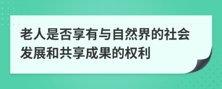 老人是否享有與自然界的社會(huì)發(fā)展和共享成果的權(quán)利