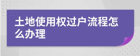 土地使用權(quán)過戶流程怎么辦理