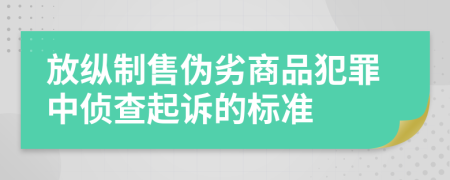 放縱制售偽劣商品犯罪中偵查起訴的標準