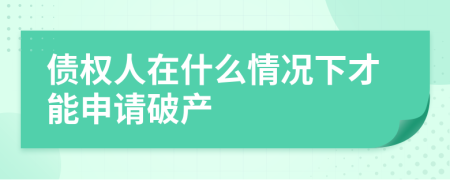 債權(quán)人在什么情況下才能申請(qǐng)破產(chǎn)