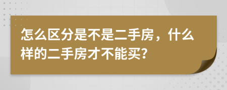 怎么區(qū)分是不是二手房，什么樣的二手房才不能買？