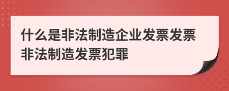 什么是非法制造企業(yè)發(fā)票發(fā)票非法制造發(fā)票犯罪