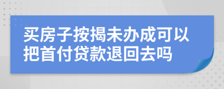 買房子按揭未辦成可以把首付貸款退回去嗎