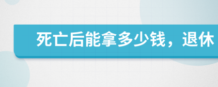死亡后能拿多少錢(qián)，退休