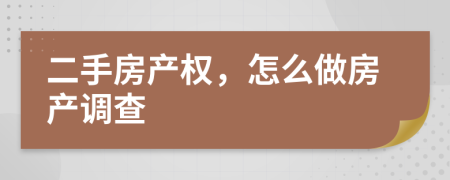 二手房產(chǎn)權(quán)，怎么做房產(chǎn)調(diào)查