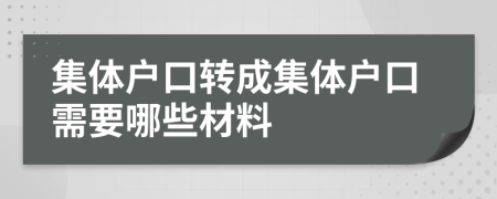 集體戶口轉(zhuǎn)成集體戶口需要哪些材料