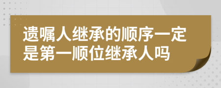 遺囑人繼承的順序一定是第一順位繼承人嗎