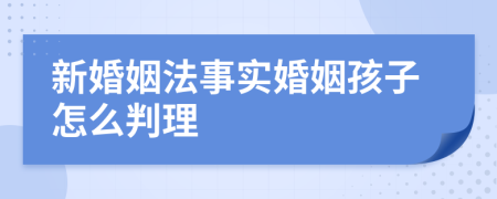 新婚姻法事實(shí)婚姻孩子怎么判理