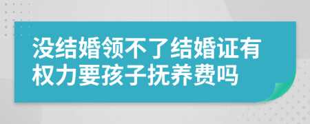 沒(méi)結(jié)婚領(lǐng)不了結(jié)婚證有權(quán)力要孩子撫養(yǎng)費(fèi)嗎