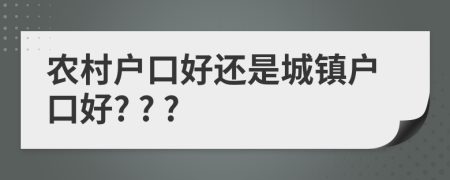 農村戶口好還是城鎮(zhèn)戶口好? ? ?