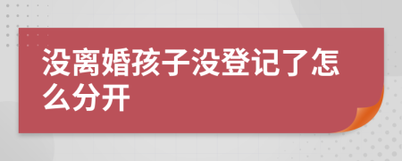 沒(méi)離婚孩子沒(méi)登記了怎么分開(kāi)