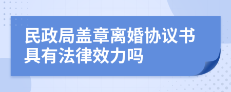 民政局蓋章離婚協(xié)議書具有法律效力嗎