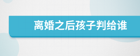 離婚之后孩子判給誰