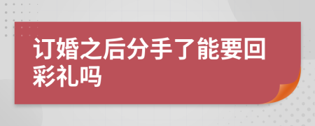 訂婚之后分手了能要回彩禮嗎