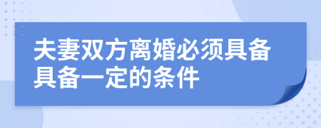 夫妻雙方離婚必須具備具備一定的條件