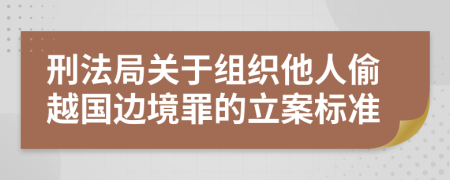 刑法局關(guān)于組織他人偷越國邊境罪的立案標(biāo)準(zhǔn)