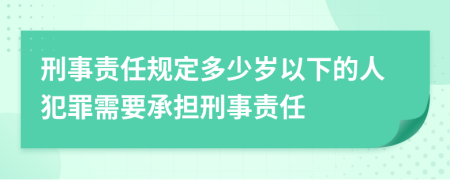 刑事責任規(guī)定多少歲以下的人犯罪需要承擔刑事責任