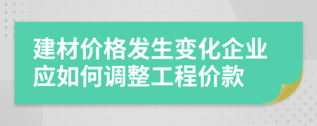 建材價格發(fā)生變化企業(yè)應如何調(diào)整工程價款