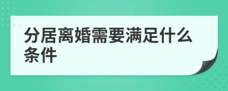 分居離婚需要滿足什么條件