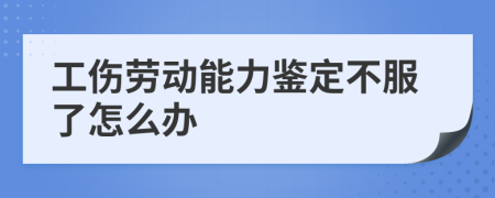 工傷勞動(dòng)能力鑒定不服了怎么辦