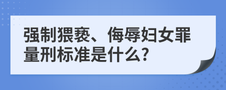 強(qiáng)制猥褻、侮辱婦女罪量刑標(biāo)準(zhǔn)是什么?