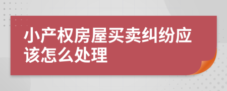 小產權房屋買賣糾紛應該怎么處理