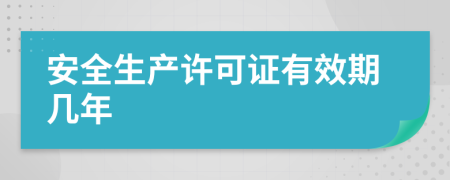 安全生產(chǎn)許可證有效期幾年