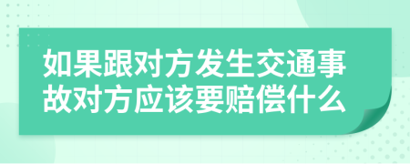 如果跟對方發(fā)生交通事故對方應該要賠償什么