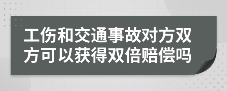 工傷和交通事故對(duì)方雙方可以獲得雙倍賠償嗎