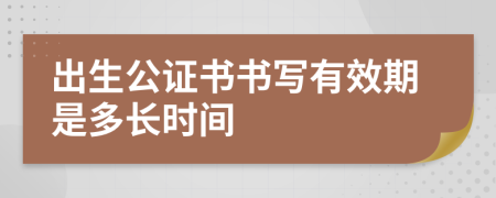 出生公證書書寫有效期是多長時(shí)間