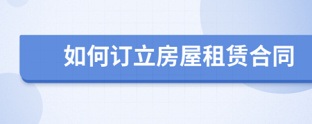 如何訂立房屋租賃合同