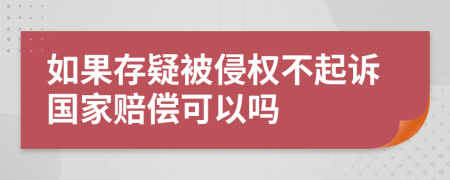 如果存疑被侵權不起訴國家賠償可以嗎