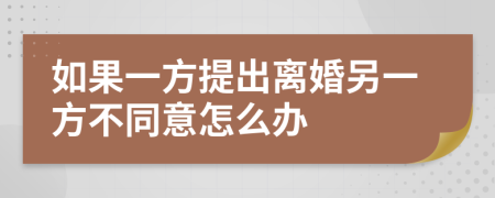 如果一方提出離婚另一方不同意怎么辦