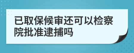 已取保候?qū)忂€可以檢察院批準逮捕嗎