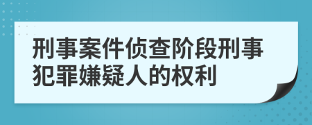 刑事案件偵查階段刑事犯罪嫌疑人的權(quán)利