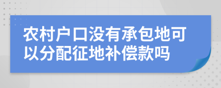 農村戶口沒有承包地可以分配征地補償款嗎