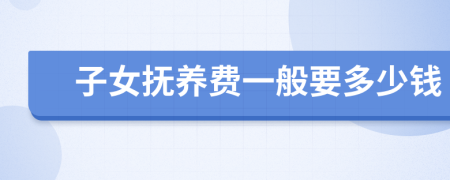 子女撫養(yǎng)費一般要多少錢