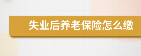 失業(yè)后養(yǎng)老保險怎么繳